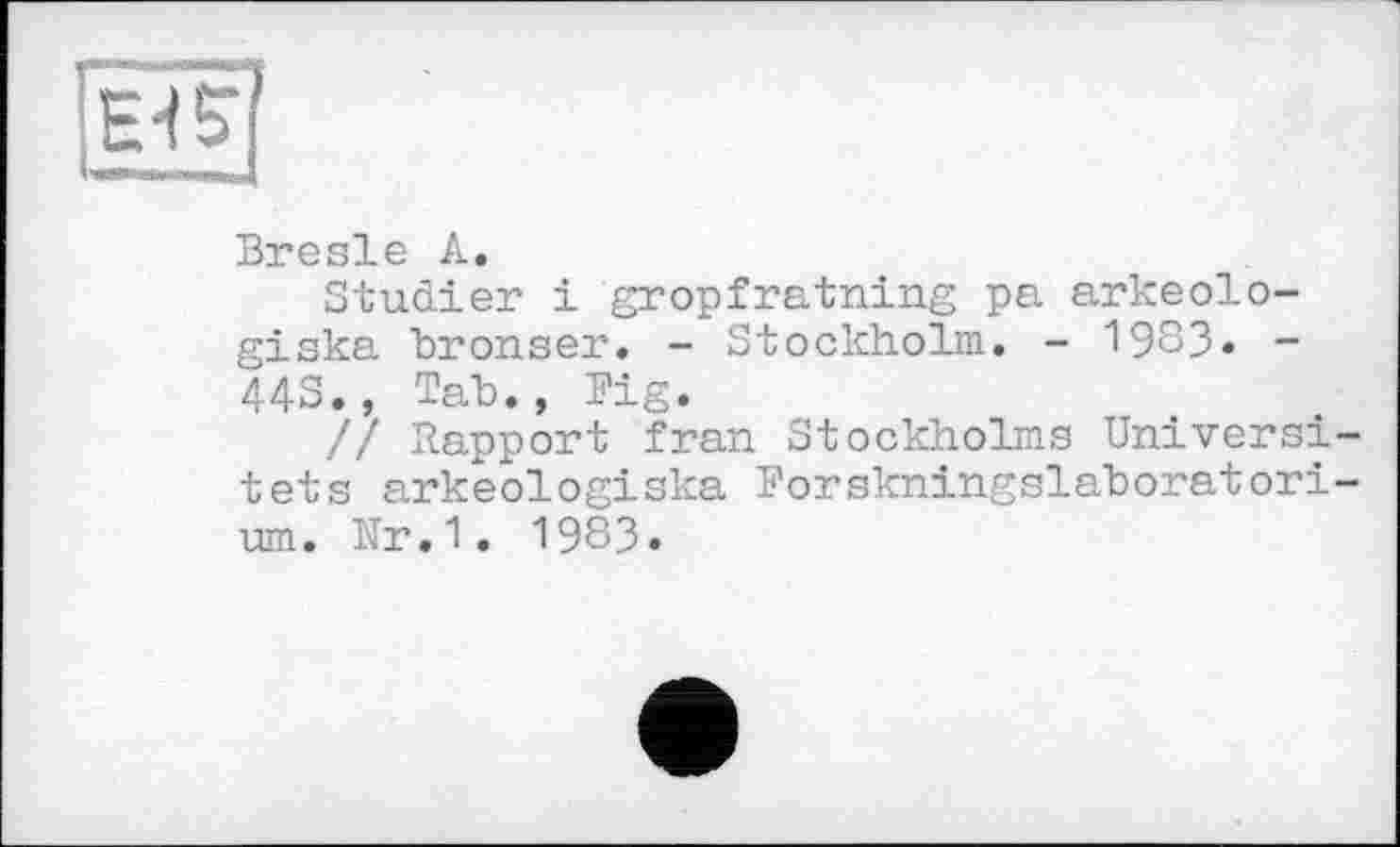 ﻿Bresle А.
Studier і gropfratning pa arkeolo-giska bronser. - Stockholm. - 1983« -443., Tab., Fig.
// Rapport fran Stockholms Universi-tets arkeologiska Forskningslaboratori-um. Nr.1. 1983.